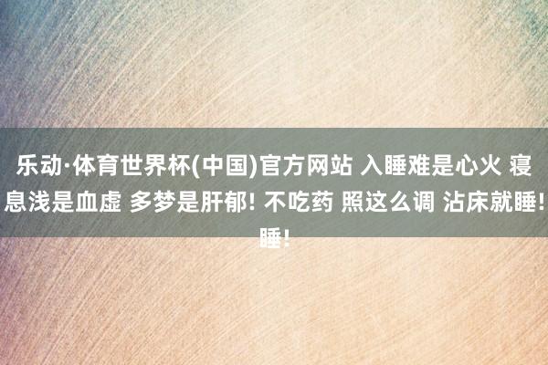 乐动·体育世界杯(中国)官方网站 入睡难是心火 寝息浅是血虚 多梦是肝郁! 不吃药 照这么调 沾床就睡!