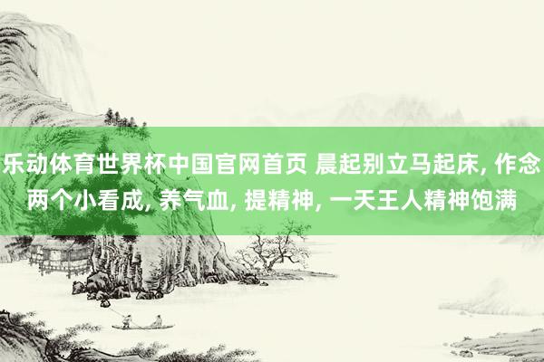 乐动体育世界杯中国官网首页 晨起别立马起床, 作念两个小看成, 养气血, 提精神, 一天王人精神饱满