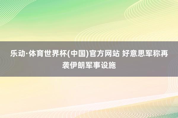 乐动·体育世界杯(中国)官方网站 好意思军称再袭伊朗军事设施