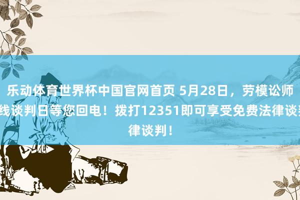乐动体育世界杯中国官网首页 5月28日,劳模讼师热线谈判日等您回电!拨打12351即可享受免费法律谈判!