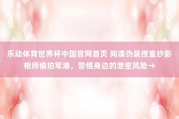 乐动体育世界杯中国官网首页 间谍伪装授室纱影相师偷拍军港,警惕身边的泄密风险→