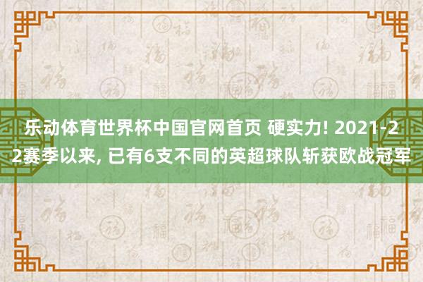 乐动体育世界杯中国官网首页 硬实力! 2021-22赛季以来， 已有6支不同的英超球队斩获欧战冠军