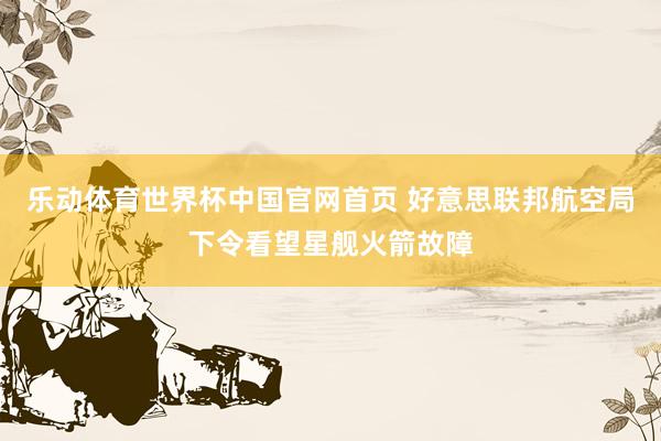 乐动体育世界杯中国官网首页 好意思联邦航空局下令看望星舰火箭故障