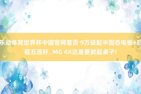 乐动体育世界杯中国官网首页 9万级配半固态电板+后驱五连杆, MG 4X这是要掀起桌子!