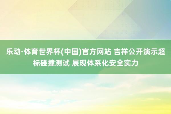 乐动·体育世界杯(中国)官方网站 吉祥公开演示超标碰撞测试 展现体系化安全实力