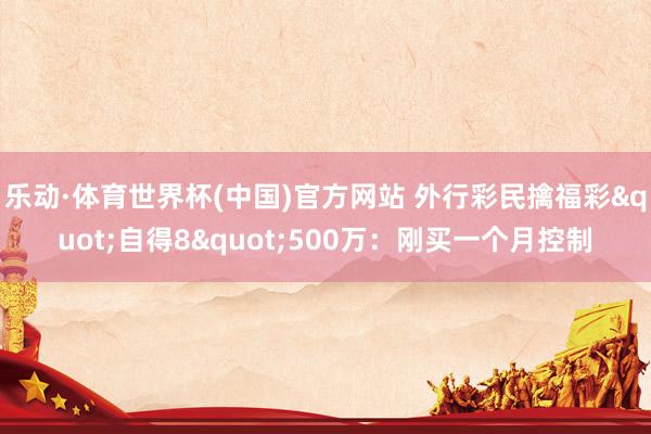乐动·体育世界杯(中国)官方网站 外行彩民擒福彩"自得8"500万：刚买一个月控制
