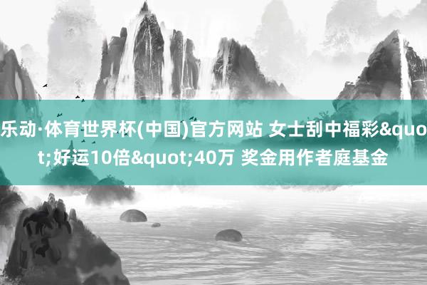 乐动·体育世界杯(中国)官方网站 女士刮中福彩"好运10倍"40万 奖金用作者庭基金