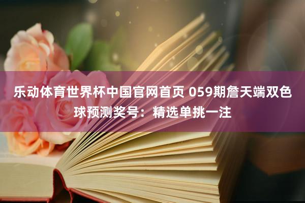 乐动体育世界杯中国官网首页 059期詹天端双色球预测奖号:精选单挑一注