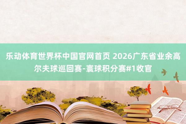 乐动体育世界杯中国官网首页 2026广东省业余高尔夫球巡回赛-寰球积分赛#1收官