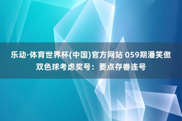 乐动·体育世界杯(中国)官方网站 059期潘笑傲双色球考虑奖号:要点存眷连号