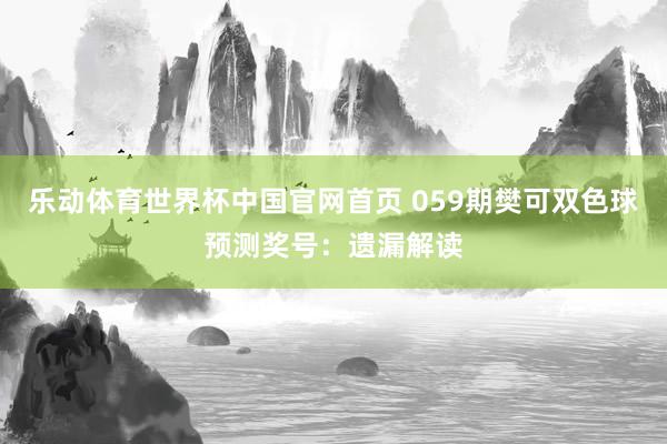 乐动体育世界杯中国官网首页 059期樊可双色球预测奖号:遗漏解读