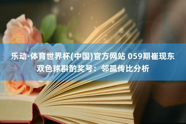乐动·体育世界杯(中国)官方网站 059期崔现东双色球斟酌奖号:邻孤传比分析