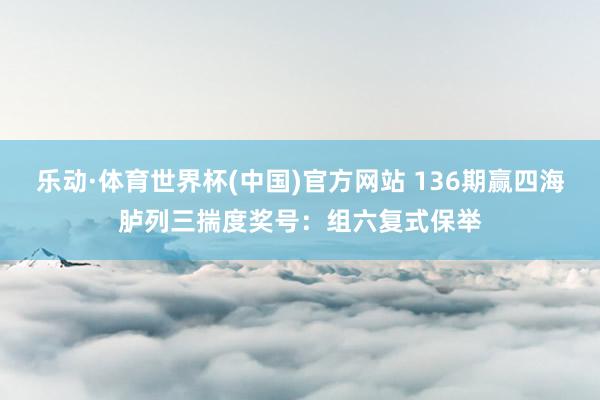 乐动·体育世界杯(中国)官方网站 136期赢四海胪列三揣度奖号:组六复式保举