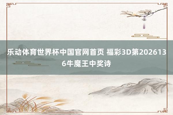 乐动体育世界杯中国官网首页 福彩3D第2026136牛魔王中奖诗
