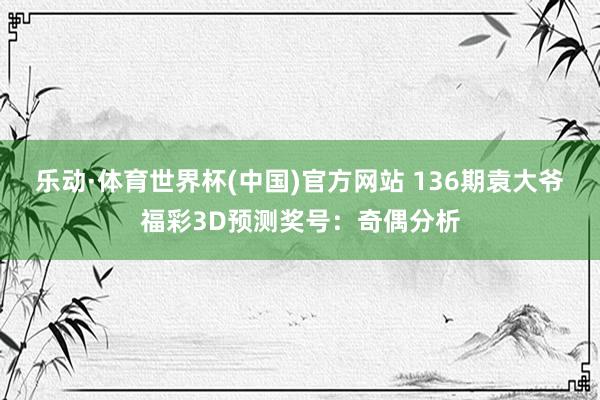 乐动·体育世界杯(中国)官方网站 136期袁大爷福彩3D预测奖号:奇偶分析