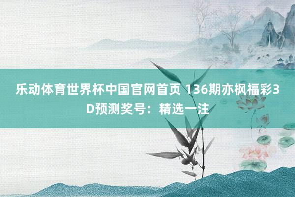 乐动体育世界杯中国官网首页 136期亦枫福彩3D预测奖号：精选一注
