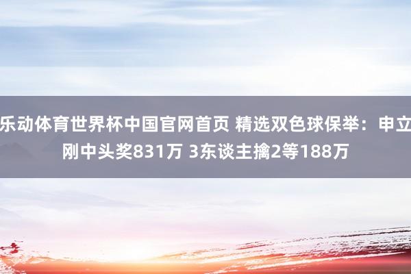 乐动体育世界杯中国官网首页 精选双色球保举:申立刚中头奖831万 3东谈主擒2等188万