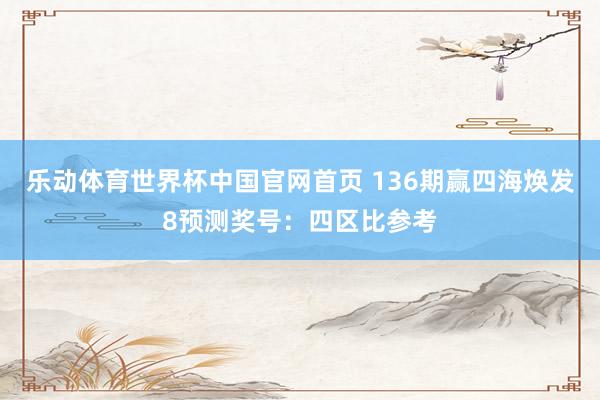乐动体育世界杯中国官网首页 136期赢四海焕发8预测奖号:四区比参考