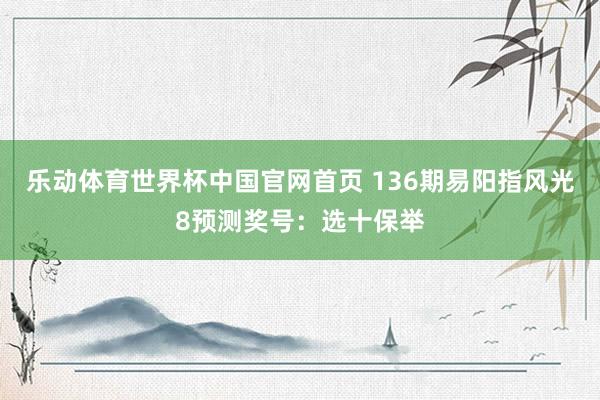 乐动体育世界杯中国官网首页 136期易阳指风光8预测奖号：选十保举