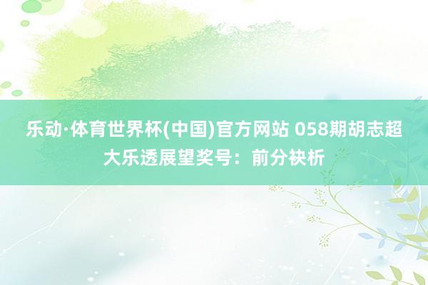 乐动·体育世界杯(中国)官方网站 058期胡志超大乐透展望奖号：前分袂析