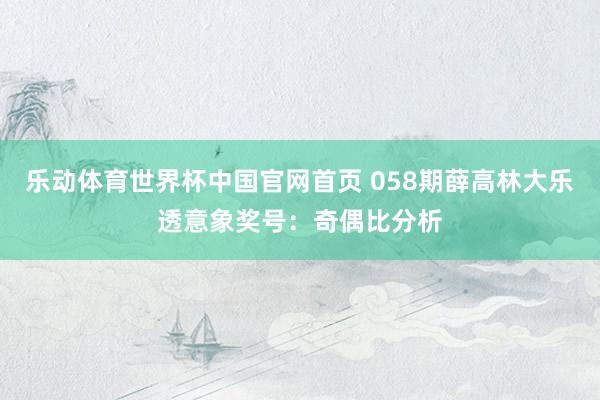 乐动体育世界杯中国官网首页 058期薛高林大乐透意象奖号：奇偶比分析