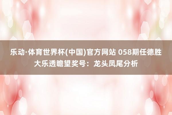 乐动·体育世界杯(中国)官方网站 058期任德胜大乐透瞻望奖号:龙头凤尾分析