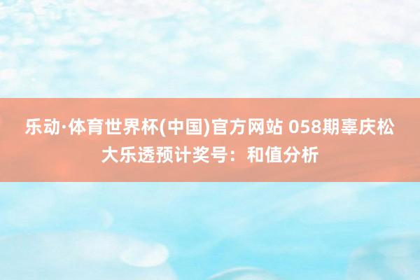 乐动·体育世界杯(中国)官方网站 058期辜庆松大乐透预计奖号:和值分析