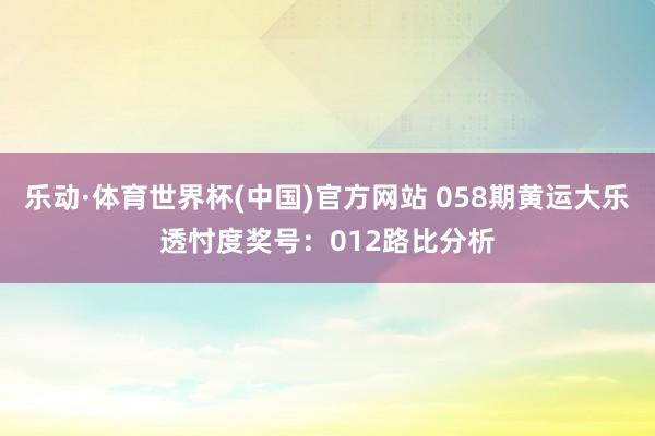 乐动·体育世界杯(中国)官方网站 058期黄运大乐透忖度奖号：012路比分析