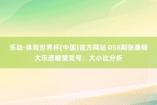乐动·体育世界杯(中国)官方网站 058期张康畅大乐透瞻望奖号：大小比分析