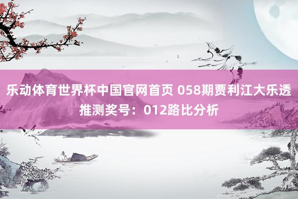 乐动体育世界杯中国官网首页 058期贾利江大乐透推测奖号：012路比分析