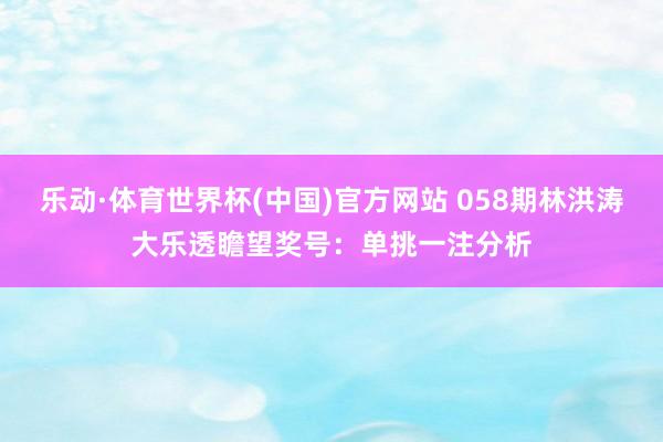乐动·体育世界杯(中国)官方网站 058期林洪涛大乐透瞻望奖号：单挑一注分析