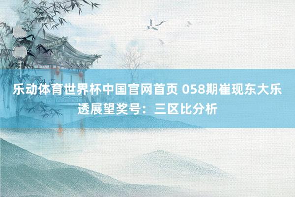 乐动体育世界杯中国官网首页 058期崔现东大乐透展望奖号:三区比分析