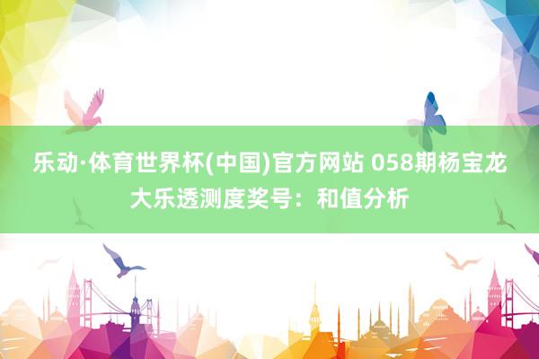 乐动·体育世界杯(中国)官方网站 058期杨宝龙大乐透测度奖号:和值分析