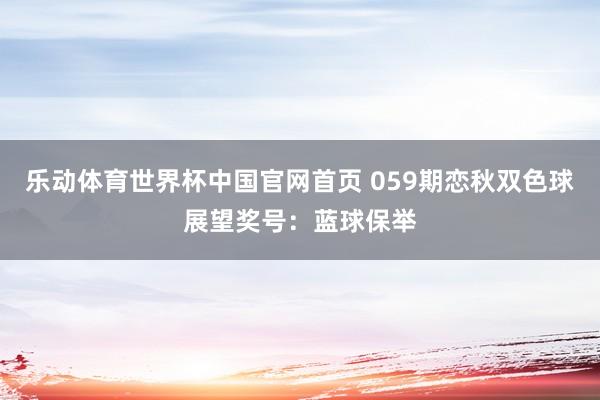 乐动体育世界杯中国官网首页 059期恋秋双色球展望奖号:蓝球保举