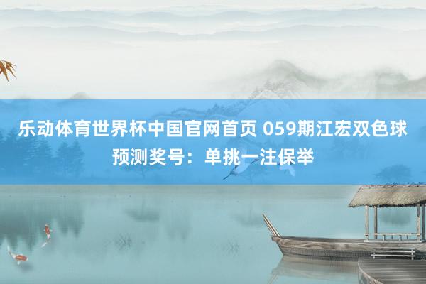乐动体育世界杯中国官网首页 059期江宏双色球预测奖号：单挑一注保举