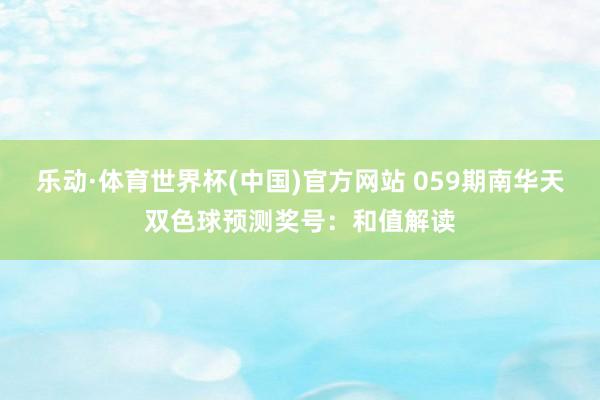 乐动·体育世界杯(中国)官方网站 059期南华天双色球预测奖号：和值解读