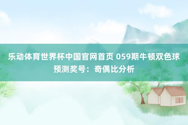 乐动体育世界杯中国官网首页 059期牛顿双色球预测奖号:奇偶比分析