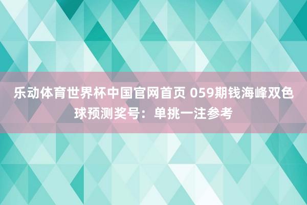 乐动体育世界杯中国官网首页 059期钱海峰双色球预测奖号:单挑一注参考