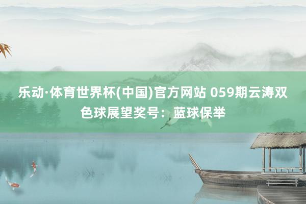 乐动·体育世界杯(中国)官方网站 059期云涛双色球展望奖号:蓝球保举