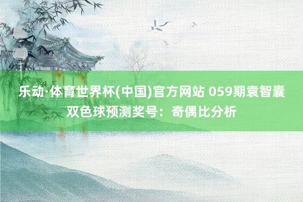 乐动·体育世界杯(中国)官方网站 059期袁智囊双色球预测奖号:奇偶比分析