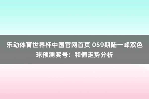 乐动体育世界杯中国官网首页 059期陆一峰双色球预测奖号:和值走势分析