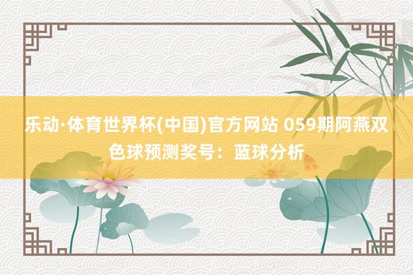 乐动·体育世界杯(中国)官方网站 059期阿燕双色球预测奖号:蓝球分析