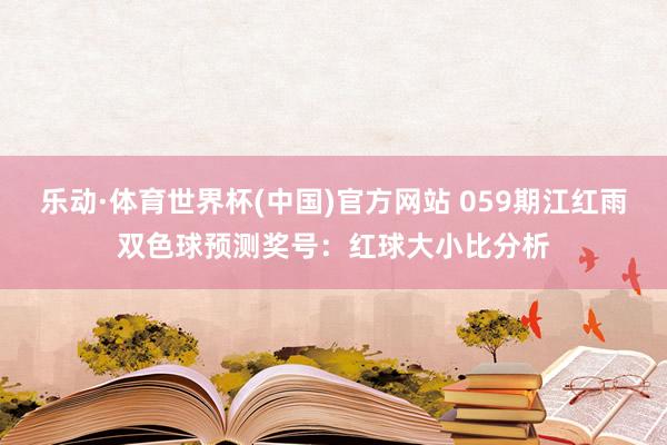 乐动·体育世界杯(中国)官方网站 059期江红雨双色球预测奖号：红球大小比分析