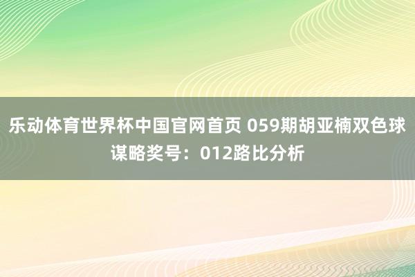 乐动体育世界杯中国官网首页 059期胡亚楠双色球谋略奖号:012路比分析