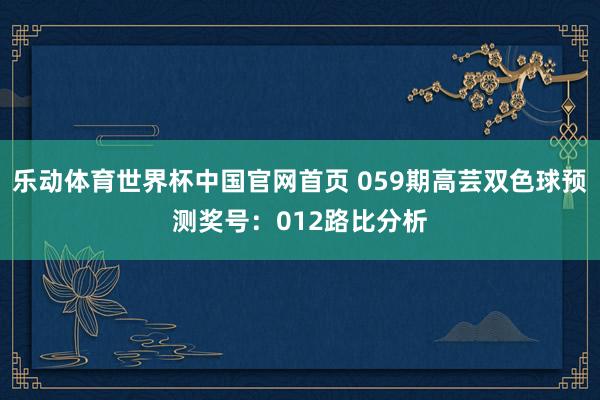 乐动体育世界杯中国官网首页 059期高芸双色球预测奖号:012路比分析
