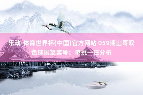 乐动·体育世界杯(中国)官方网站 059期山哥双色球展望奖号:单挑一注分析