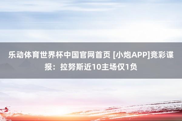 乐动体育世界杯中国官网首页 [小炮APP]竞彩谍报：拉努斯近10主场仅1负