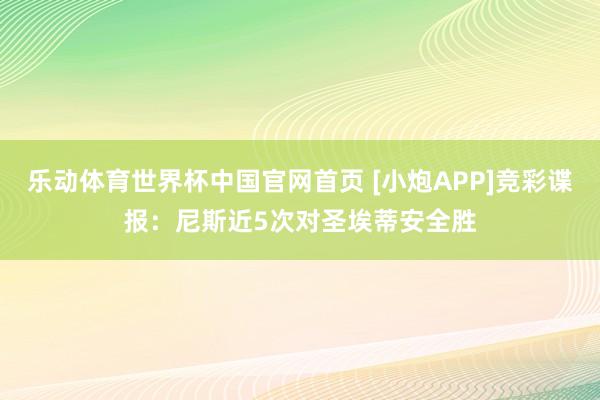 乐动体育世界杯中国官网首页 [小炮APP]竞彩谍报：尼斯近5次对圣埃蒂安全胜