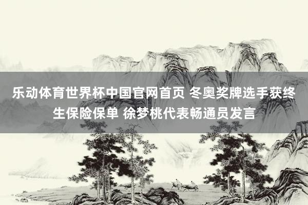 乐动体育世界杯中国官网首页 冬奥奖牌选手获终生保险保单 徐梦桃代表畅通员发言