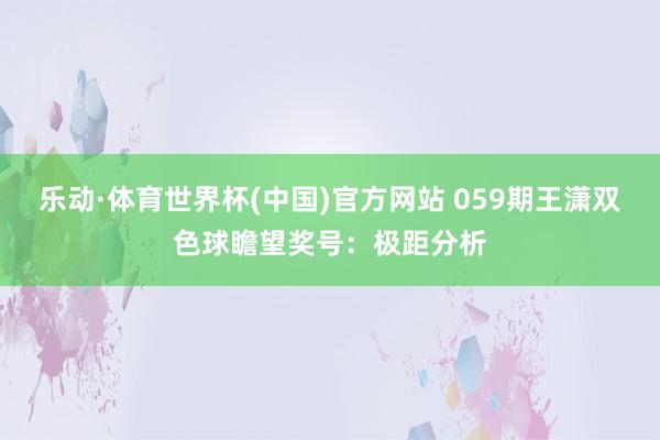 乐动·体育世界杯(中国)官方网站 059期王潇双色球瞻望奖号:极距分析